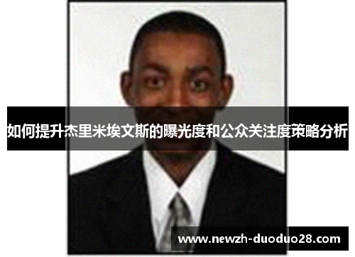 如何提升杰里米埃文斯的曝光度和公众关注度策略分析 如何提升杰里米埃文斯的曝光度和公众关注度策略分析