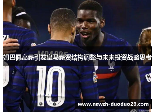 姆巴佩高薪引发皇马薪资结构调整与未来投资战略思考 姆巴佩高薪引发皇马薪资结构调整与未来投资战略思考