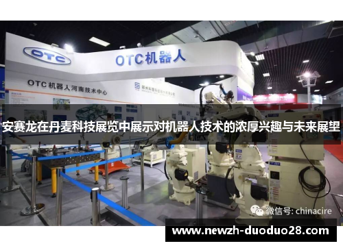 安赛龙在丹麦科技展览中展示对机器人技术的浓厚兴趣与未来展望 安赛龙在丹麦科技展览中展示对机器人技术的浓厚兴趣与未来展望