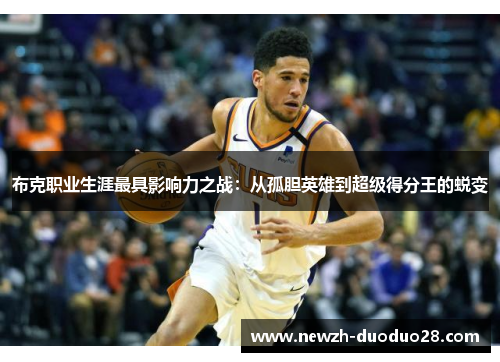 布克职业生涯最具影响力之战:从孤胆英雄到超级得分王的蜕变 布克职业生涯最具影响力之战:从孤胆英雄到超级得分王的蜕变