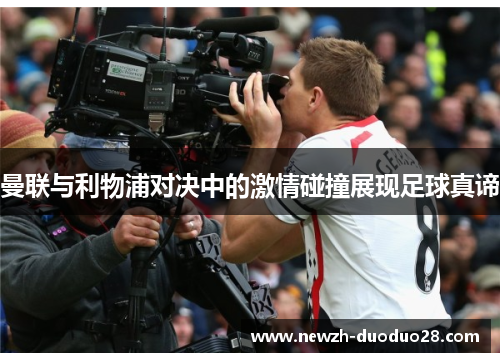 曼联与利物浦对决中的激情碰撞展现足球真谛