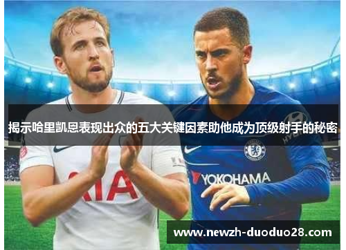 揭示哈里凯恩表现出众的五大关键因素助他成为顶级射手的秘密 揭示哈里凯恩表现出众的五大关键因素助他成为顶级射手的秘密