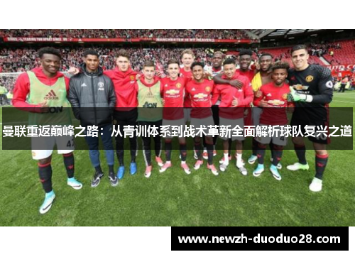曼联重返巅峰之路:从青训体系到战术革新全面解析球队复兴之道 曼联重返巅峰之路:从青训体系到战术革新全面解析球队复兴之道