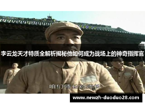 李云龙天才特质全解析揭秘他如何成为战场上的神奇指挥官 李云龙天才特质全解析揭秘他如何成为战场上的神奇指挥官