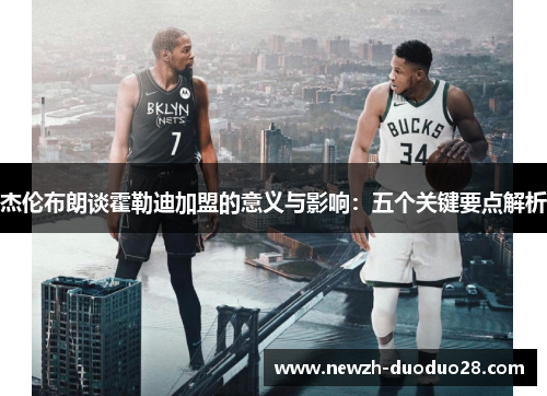 杰伦布朗谈霍勒迪加盟的意义与影响：五个关键要点解析