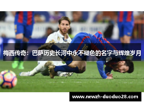梅西传奇：巴萨历史长河中永不褪色的名字与辉煌岁月