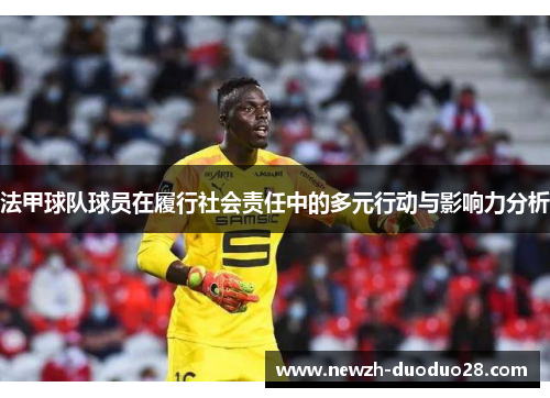 法甲球队球员在履行社会责任中的多元行动与影响力分析