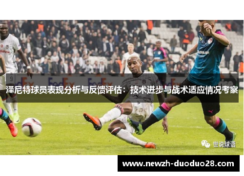 泽尼特球员表现分析与反馈评估:技术进步与战术适应情况考察 泽尼特球员表现分析与反馈评估:技术进步与战术适应情况考察