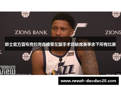 爵士官方宣布克拉克森接受左脚手术将缺席赛季余下所有比赛