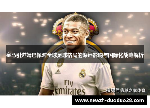 皇马引进姆巴佩对全球足球格局的深远影响与国际化战略解析