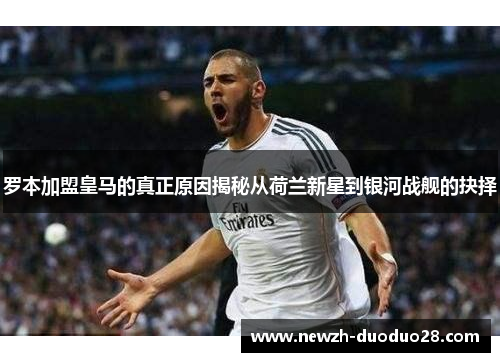 罗本加盟皇马的真正原因揭秘从荷兰新星到银河战舰的抉择