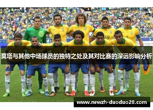 莫塔与其他中场球员的独特之处及其对比赛的深远影响分析