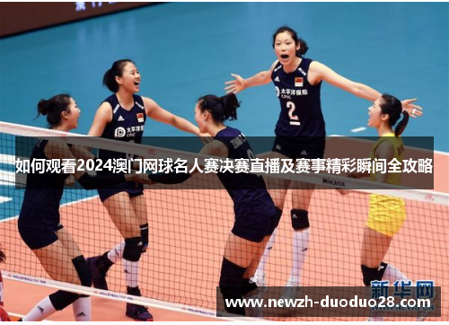 如何观看2024澳门网球名人赛决赛直播及赛事精彩瞬间全攻略