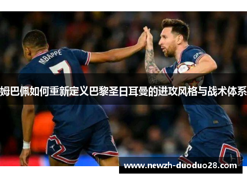 姆巴佩如何重新定义巴黎圣日耳曼的进攻风格与战术体系