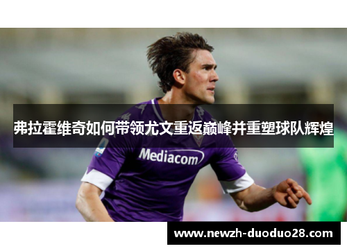 弗拉霍维奇如何带领尤文重返巅峰并重塑球队辉煌