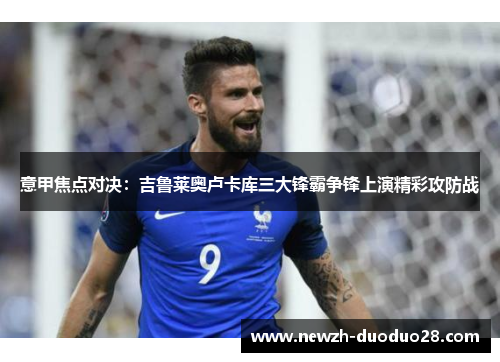 意甲焦点对决：吉鲁莱奥卢卡库三大锋霸争锋上演精彩攻防战