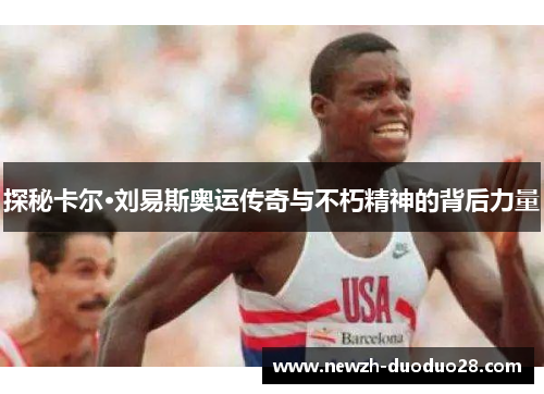 探秘卡尔·刘易斯奥运传奇与不朽精神的背后力量 探秘卡尔·刘易斯奥运传奇与不朽精神的背后力量