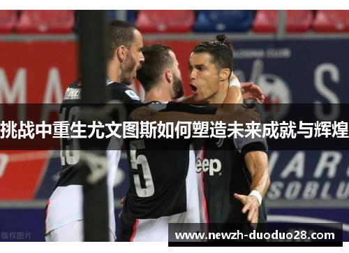 挑战中重生尤文图斯如何塑造未来成就与辉煌