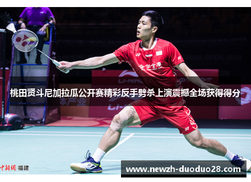 桃田贤斗尼加拉瓜公开赛精彩反手劈杀上演震撼全场获得得分