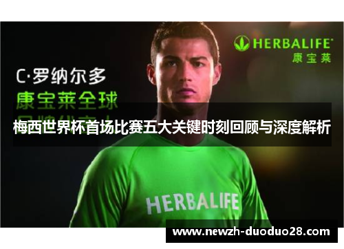 梅西世界杯首场比赛五大关键时刻回顾与深度解析