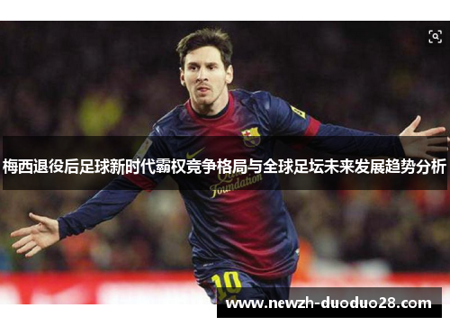 梅西退役后足球新时代霸权竞争格局与全球足坛未来发展趋势分析