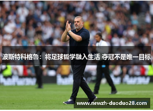 波斯特科格鲁：将足球哲学融入生活 夺冠不是唯一目标