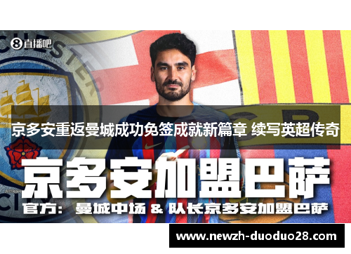 京多安重返曼城成功免签成就新篇章 续写英超传奇 京多安重返曼城成功免签成就新篇章 续写英超传奇