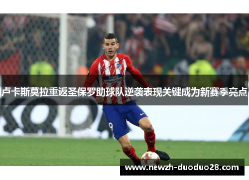 卢卡斯莫拉重返圣保罗助球队逆袭表现关键成为新赛季亮点