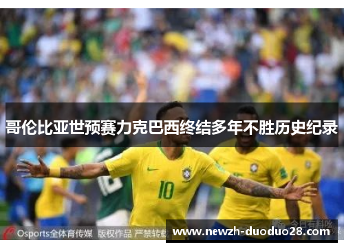 哥伦比亚世预赛力克巴西终结多年不胜历史纪录 哥伦比亚世预赛力克巴西终结多年不胜历史纪录