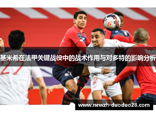 基米希在法甲关键战役中的战术作用与对多特的影响分析