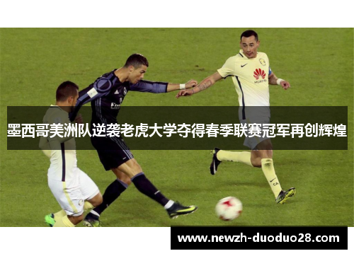 墨西哥美洲队逆袭老虎大学夺得春季联赛冠军再创辉煌