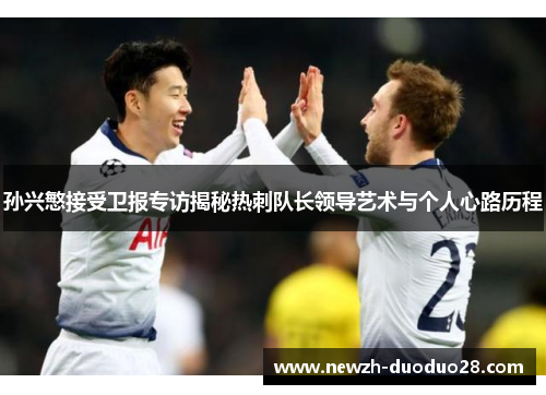 孙兴慜接受卫报专访揭秘热刺队长领导艺术与个人心路历程