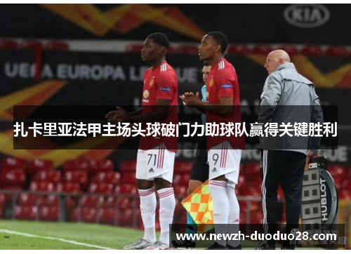 扎卡里亚法甲主场头球破门力助球队赢得关键胜利 扎卡里亚法甲主场头球破门力助球队赢得关键胜利