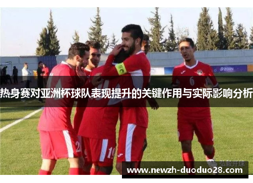 热身赛对亚洲杯球队表现提升的关键作用与实际影响分析