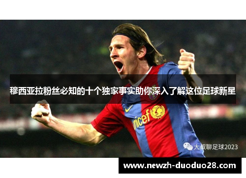 穆西亚拉粉丝必知的十个独家事实助你深入了解这位足球新星