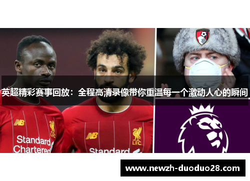 英超精彩赛事回放:全程高清录像带你重温每一个激动人心的瞬间 英超精彩赛事回放:全程高清录像带你重温每一个激动人心的瞬间