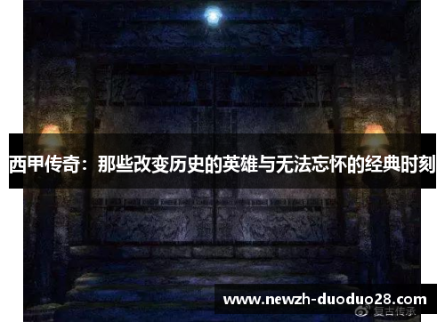 西甲传奇:那些改变历史的英雄与无法忘怀的经典时刻 西甲传奇:那些改变历史的英雄与无法忘怀的经典时刻