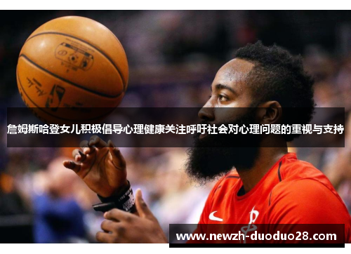 詹姆斯哈登女儿积极倡导心理健康关注呼吁社会对心理问题的重视与支持