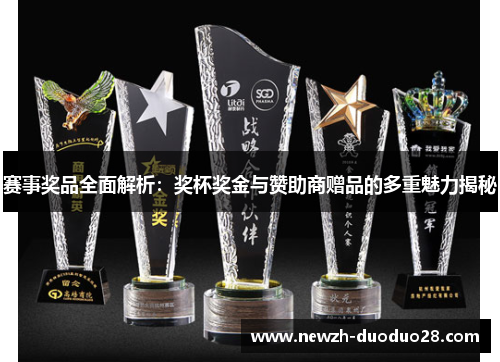 赛事奖品全面解析：奖杯奖金与赞助商赠品的多重魅力揭秘