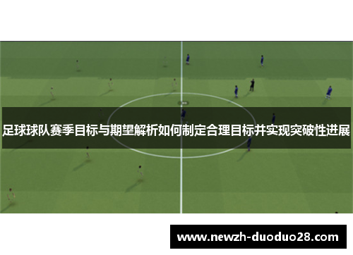足球球队赛季目标与期望解析如何制定合理目标并实现突破性进展