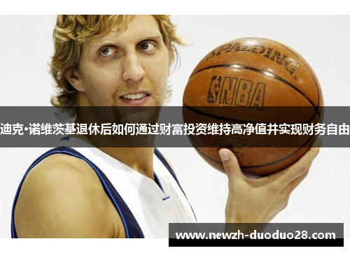 迪克·诺维茨基退休后如何通过财富投资维持高净值并实现财务自由
