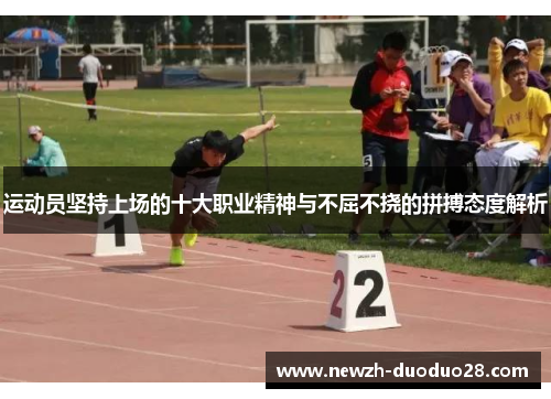 运动员坚持上场的十大职业精神与不屈不挠的拼搏态度解析