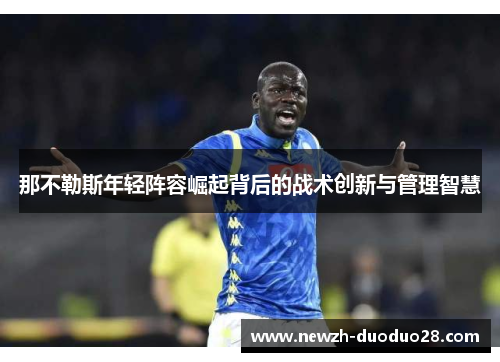 那不勒斯年轻阵容崛起背后的战术创新与管理智慧