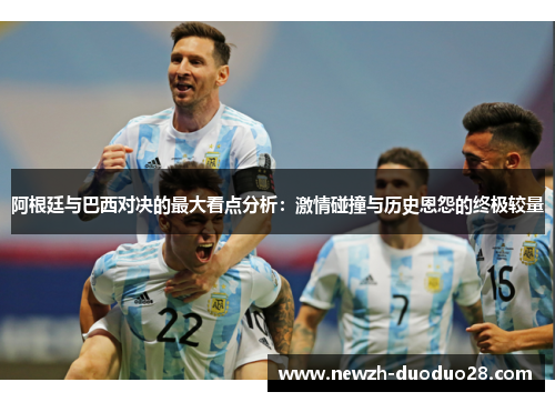 阿根廷与巴西对决的最大看点分析:激情碰撞与历史恩怨的终极较量 阿根廷与巴西对决的最大看点分析:激情碰撞与历史恩怨的终极较量