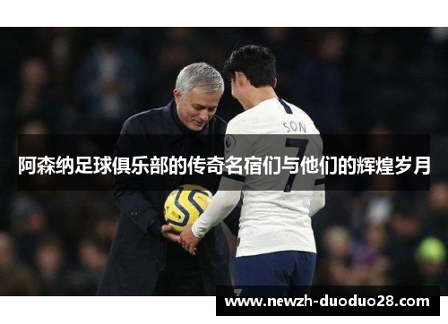 阿森纳足球俱乐部的传奇名宿们与他们的辉煌岁月