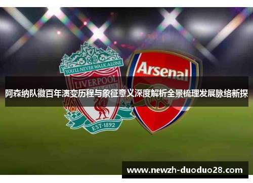 阿森纳队徽百年演变历程与象征意义深度解析全景梳理发展脉络新探
